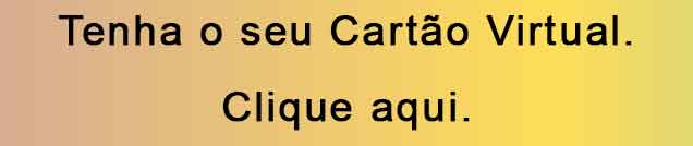 Tenha o seu cartão virtual. Clique aqui