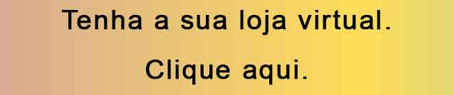Tenha a sua loja virtual. Clique aqui.